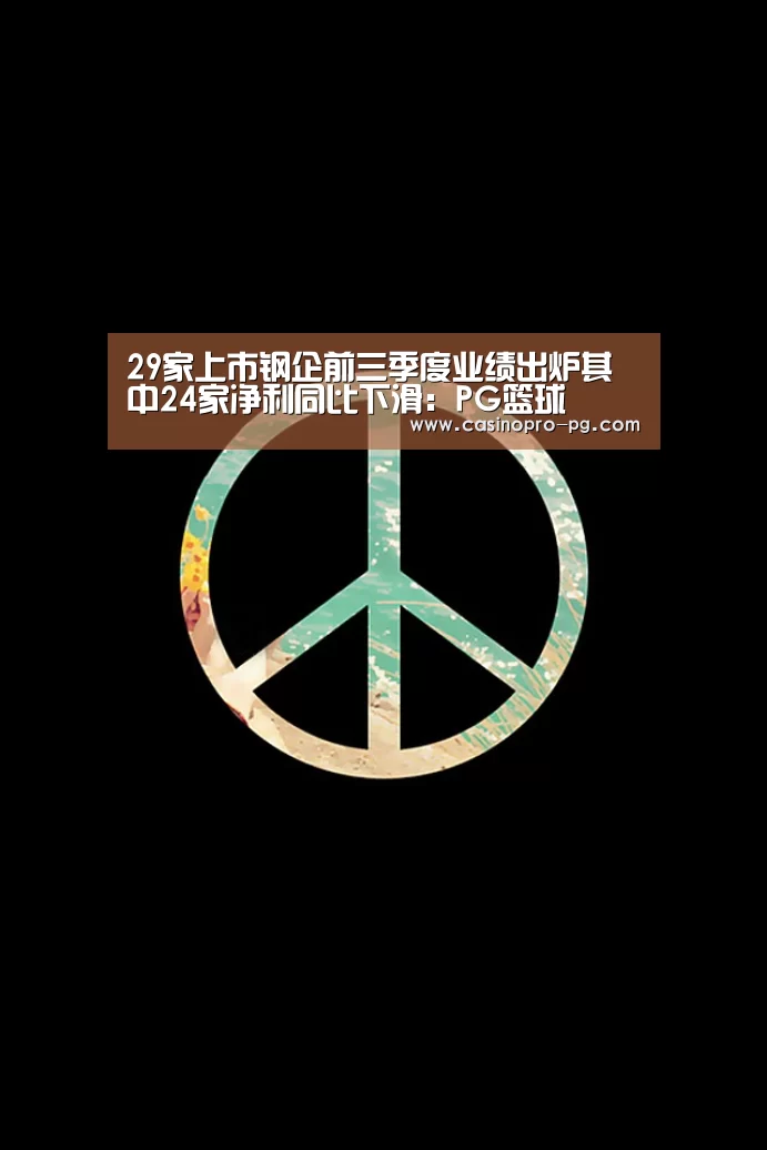 29家上市钢企前三季度业绩出炉其中24家净利同比下滑:PG篮球(图3) PG登录