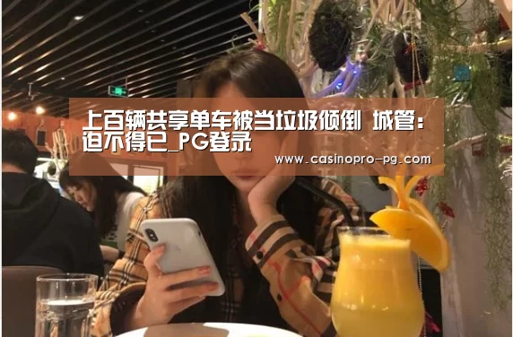 上百辆共享单车被当垃圾倾倒 城管:迫不得已_PG登录(图2) PG登录