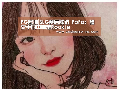 PG篮球|BLG赛后群访 FoFo:想交手的中单是Rookie(图2) PG娱乐