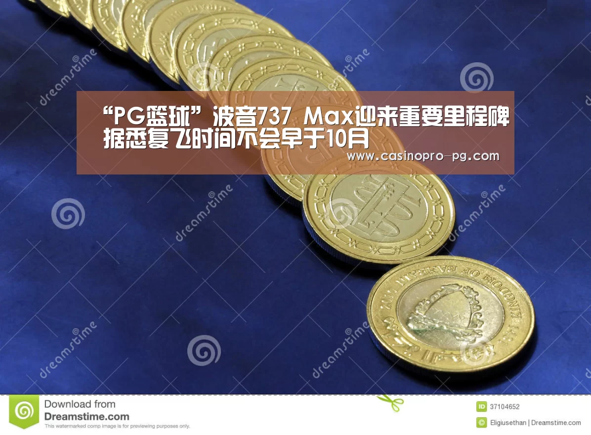 “PG篮球”波音737 Max迎来重要里程碑 据悉复飞时间不会早于10月(图2) PG登录