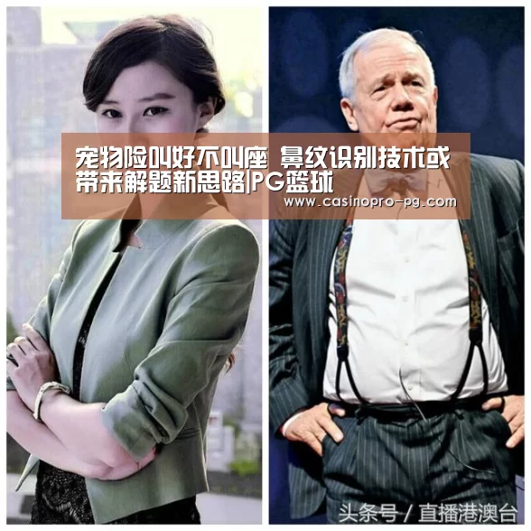 宠物险叫好不叫座 鼻纹识别技术或带来解题