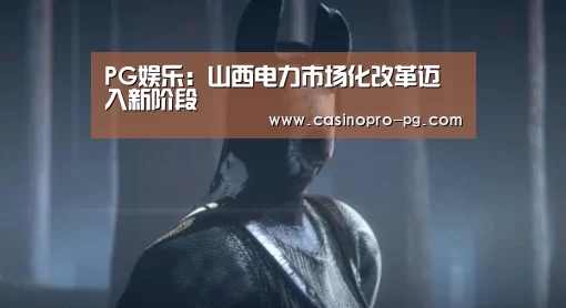 PG娱乐:山西电力市场化改革迈入新阶段(图2) PG电竞