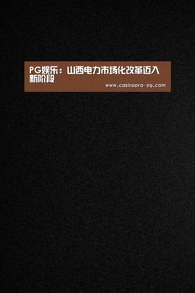 PG娱乐:山西电力市场化改革迈入新阶段(图1) PG电竞